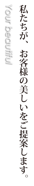 私たちが、お客様の美しいをご提案します。